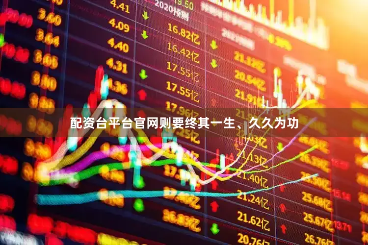 配资台平台官网则要终其一生、久久为功