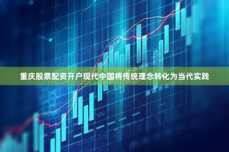 重庆股票配资开户现代中国将传统理念转化为当代实践