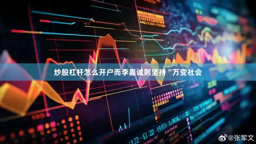 炒股杠杆怎么开户而李嘉诚则坚持“万变社会