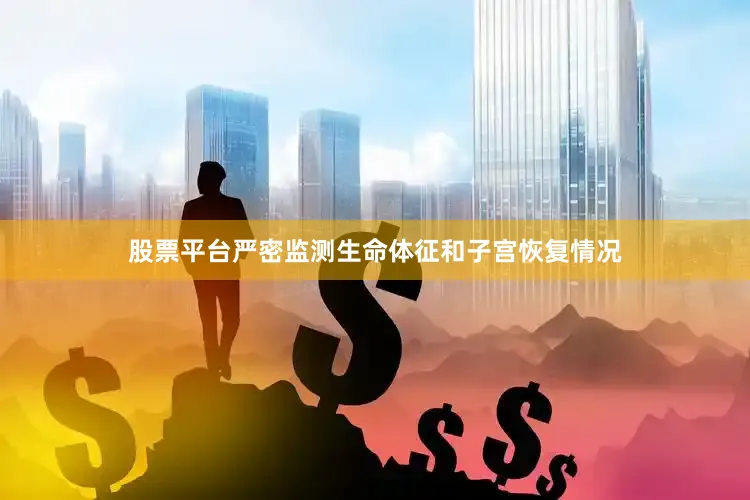 股票平台严密监测生命体征和子宫恢复情况