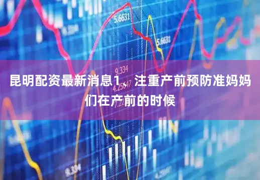 昆明配资最新消息1、注重产前预防准妈妈们在产前的时候