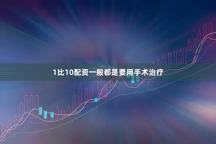 1比10配资一般都是要用手术治疗