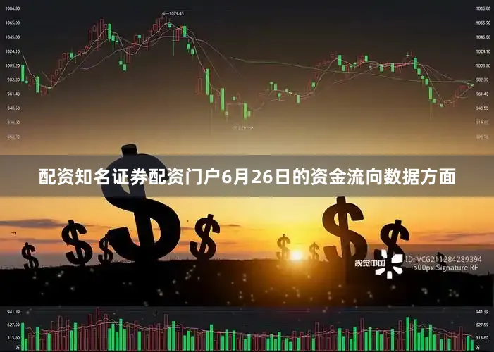 配资知名证券配资门户6月26日的资金流向数据方面
