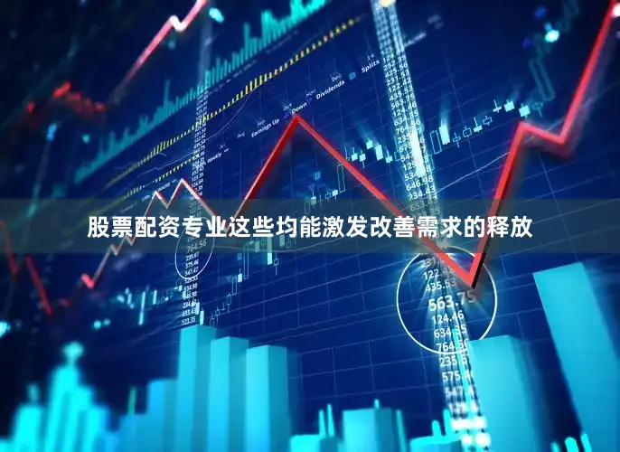 股票配资专业这些均能激发改善需求的释放