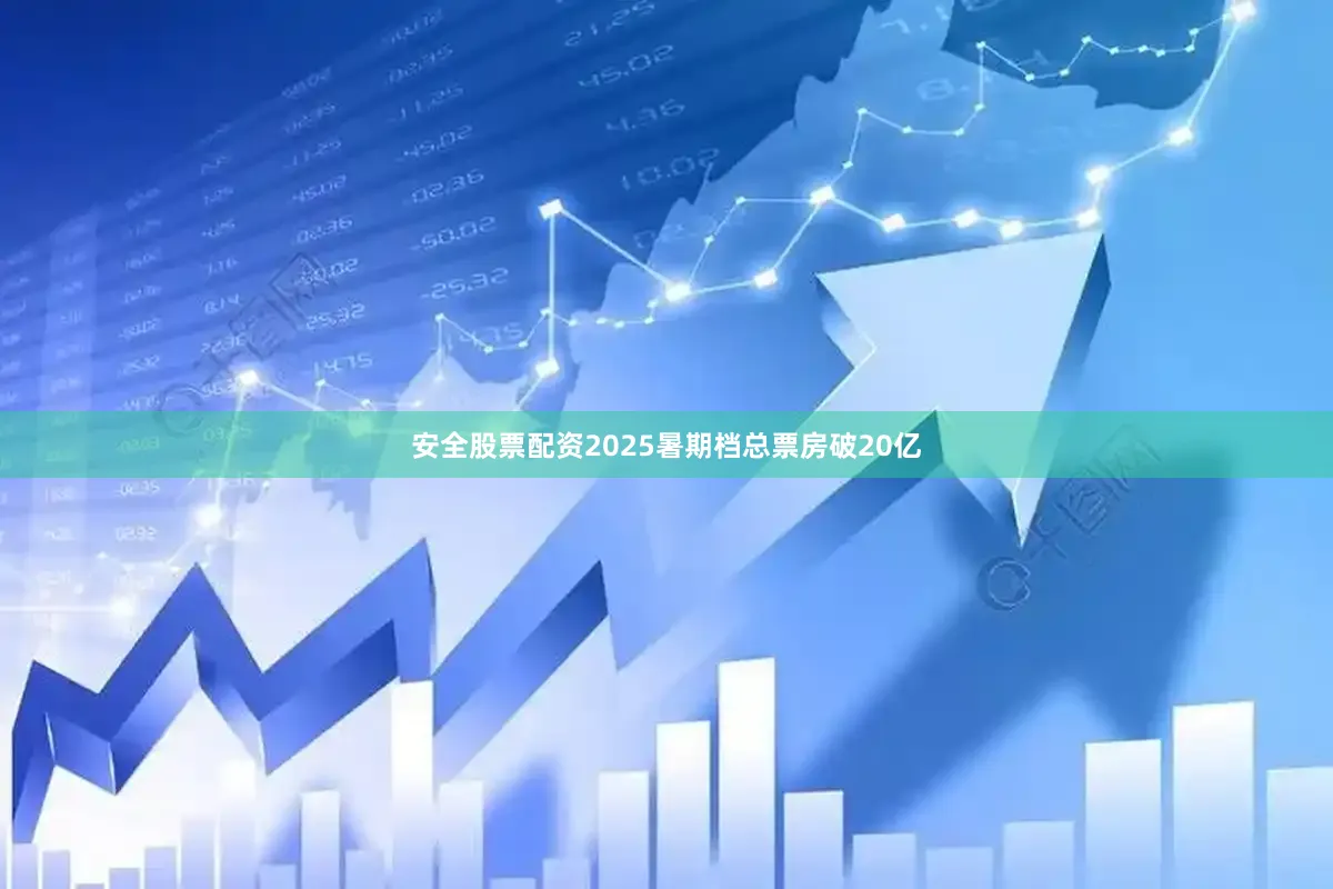 安全股票配资2025暑期档总票房破20亿