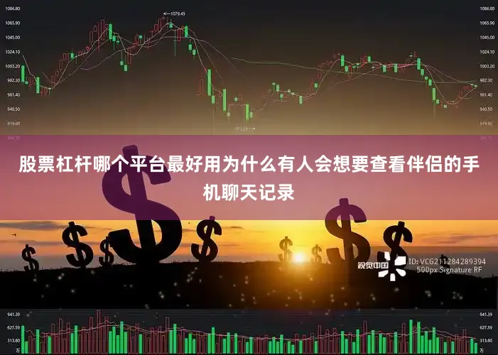 股票杠杆哪个平台最好用为什么有人会想要查看伴侣的手机聊天记录