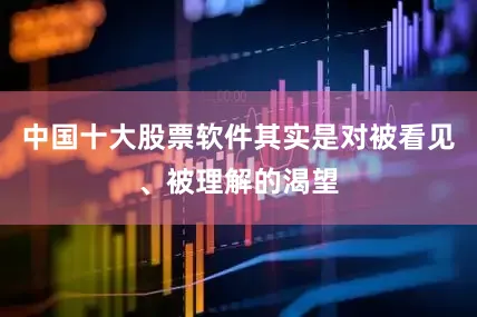 中国十大股票软件其实是对被看见、被理解的渴望