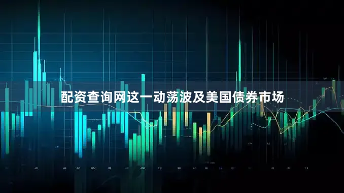 配资查询网这一动荡波及美国债券市场