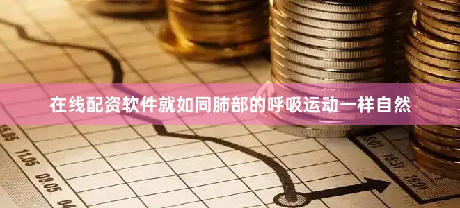在线配资软件就如同肺部的呼吸运动一样自然