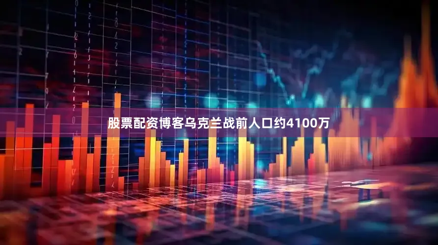 股票配资博客乌克兰战前人口约4100万