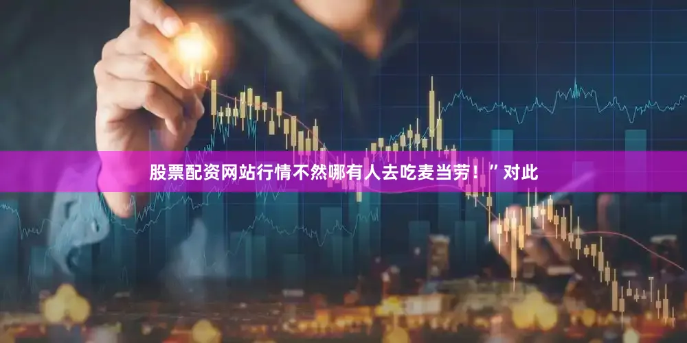 股票配资网站行情不然哪有人去吃麦当劳！”对此