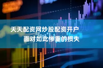 天天配资网炒股配资开户        面对如此惨重的损失