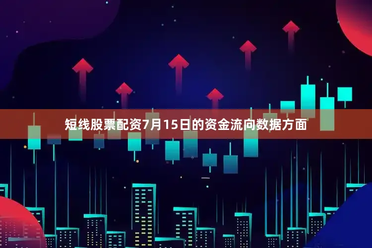 短线股票配资7月15日的资金流向数据方面