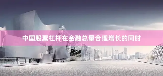 中国股票杠杆在金融总量合理增长的同时