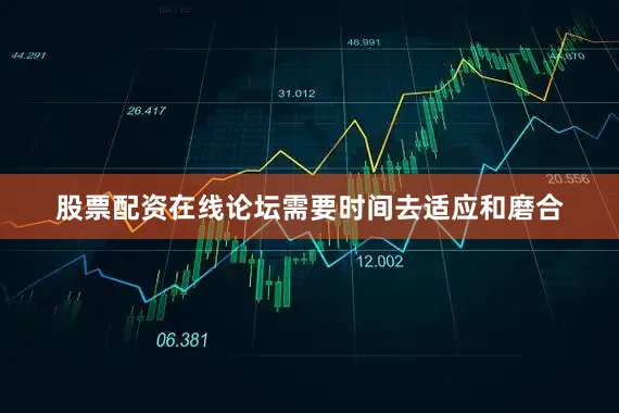股票配资在线论坛需要时间去适应和磨合