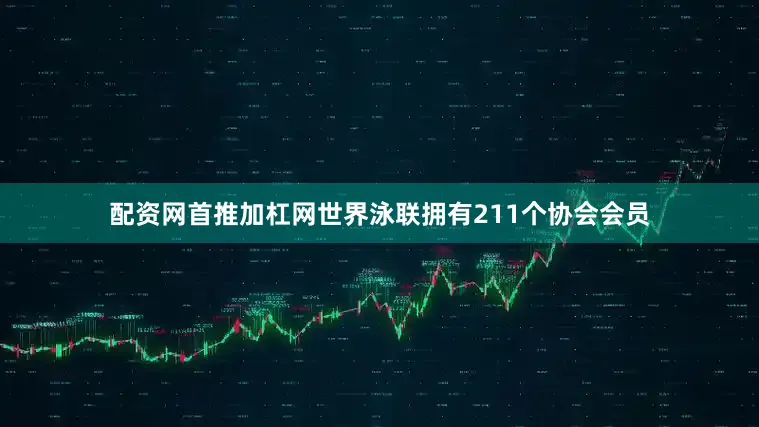 配资网首推加杠网世界泳联拥有211个协会会员