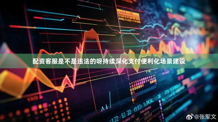 配资客服是不是违法的呀持续深化支付便利化场景建设