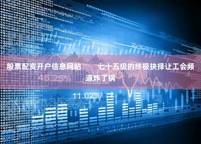 股票配资开户信息网站        七十五级的终极抉择让工会频道炸了锅