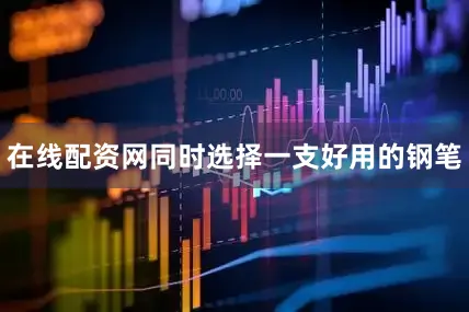 在线配资网同时选择一支好用的钢笔