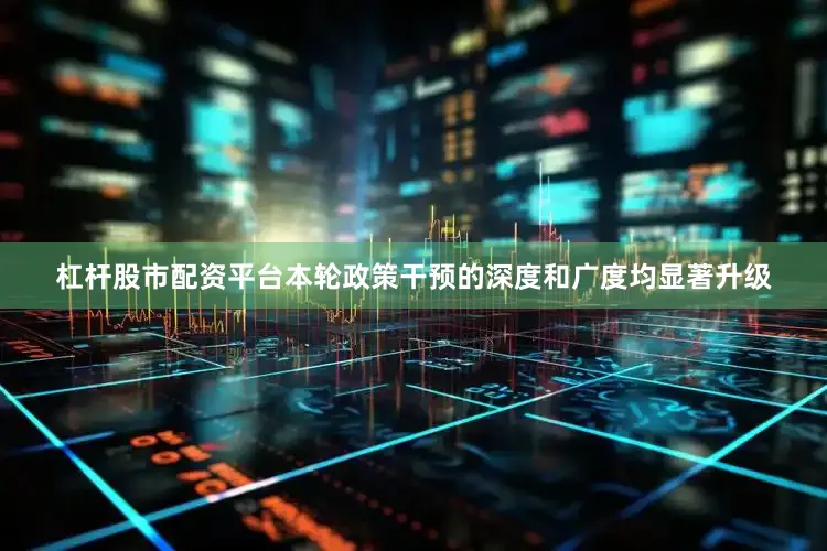 杠杆股市配资平台本轮政策干预的深度和广度均显著升级