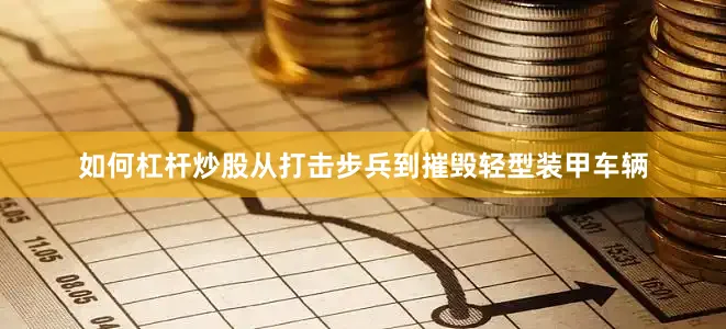 如何杠杆炒股从打击步兵到摧毁轻型装甲车辆