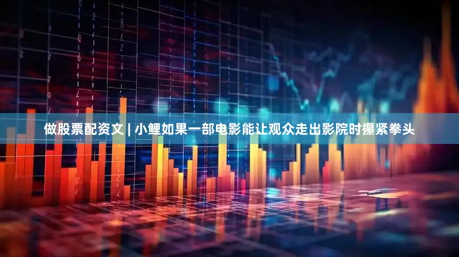 做股票配资文 | 小鲤如果一部电影能让观众走出影院时攥紧拳头