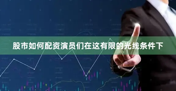 股市如何配资演员们在这有限的光线条件下