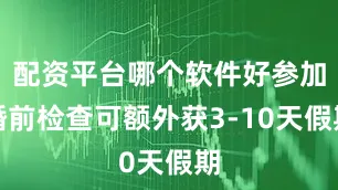 配资平台哪个软件好参加婚前检查可额外获3-10天假期