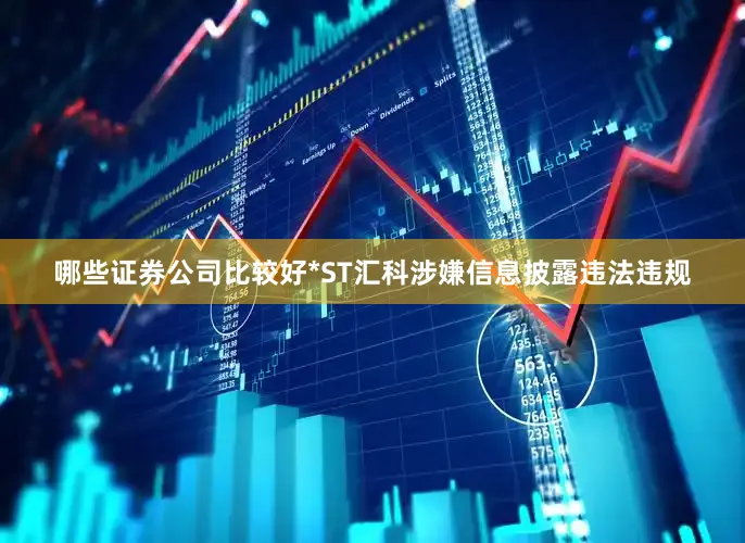 哪些证券公司比较好*ST汇科涉嫌信息披露违法违规