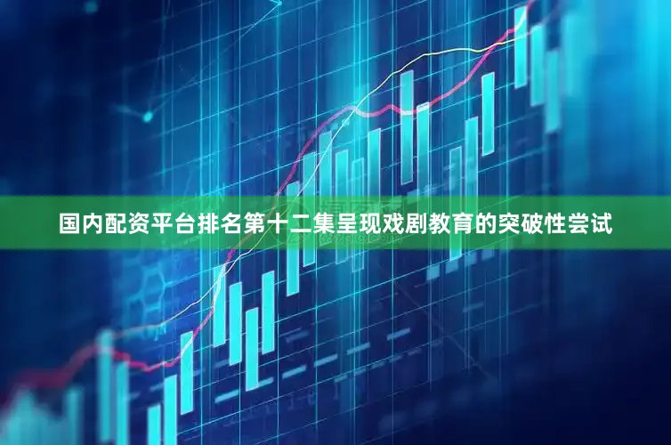 国内配资平台排名第十二集呈现戏剧教育的突破性尝试