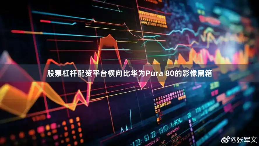 股票杠杆配资平台横向比华为Pura 80的影像黑箱