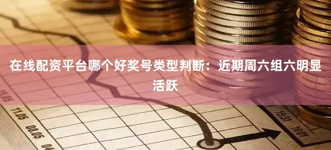 在线配资平台哪个好　　奖号类型判断：近期周六组六明显活跃
