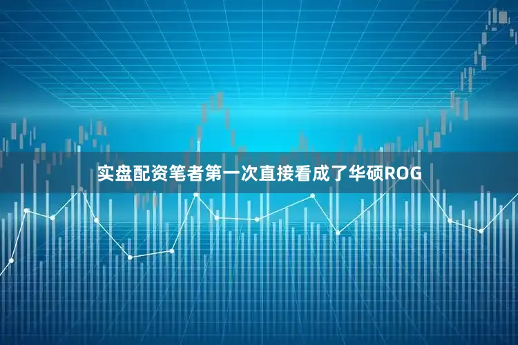 实盘配资笔者第一次直接看成了华硕ROG